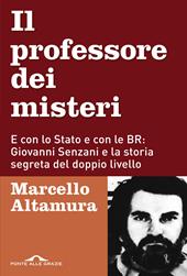 Il professore dei misteri. E con lo stato e con le BR: Giovanni Senzani e la storia segreta del doppio livello