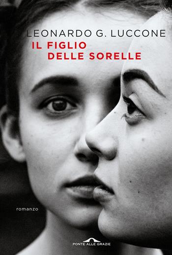 Il figlio delle sorelle - Leonardo Luccone - Libro Ponte alle Grazie 2022, Scrittori | Libraccio.it