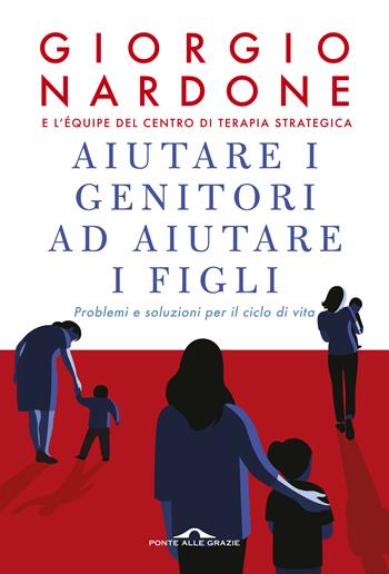 Aiutare i genitori ad aiutare i figli. Problemi e soluzioni per il ciclo di vita. Nuova ediz. - Giorgio Nardone - Libro Ponte alle Grazie 2019, Terapia in tempi brevi | Libraccio.it