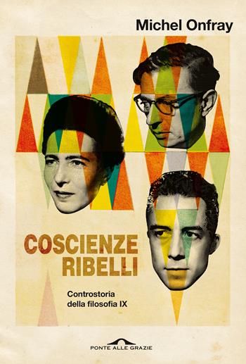 Coscienze ribelli. Controstoria della filosofia. Vol. 9 - Michel Onfray - Libro Ponte alle Grazie 2021, Saggi | Libraccio.it
