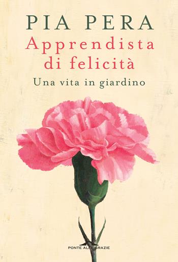 Apprendista di felicità. Una vita in giardino - Pia Pera - Libro Ponte alle Grazie 2019, Fuori collana | Libraccio.it