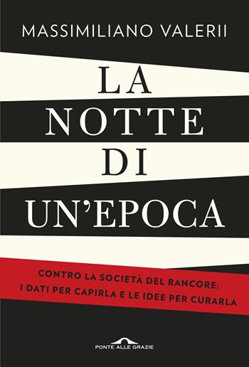 La notte di un'epoca. Contro la società del rancore: i dati per capirla e le idee per curarla - Massimiliano Valerii - Libro Ponte alle Grazie 2019, Saggi | Libraccio.it