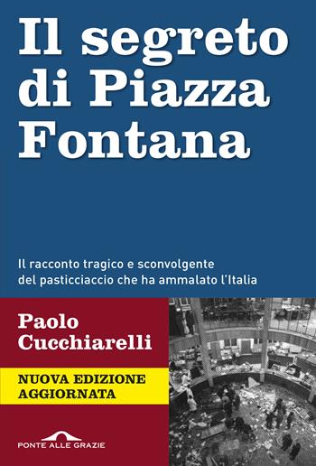 Il segreto di Piazza Fontana. Nuova ediz. - Paolo Cucchiarelli - Libro Ponte alle Grazie 2019, Inchieste | Libraccio.it