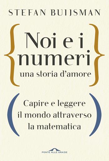 Noi e i numeri, una storia d'amore. Capire e leggere il mondo attraverso la matematica - Stefan Buijsman - Libro Ponte alle Grazie 2019, Saggi | Libraccio.it