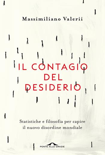 Il contagio del desiderio. Statistiche e filosofia per capire il nuovo disordine mondiale - Massimiliano Valerii - Libro Ponte alle Grazie 2020, Saggi | Libraccio.it