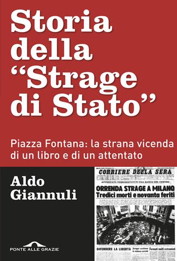 Storia della «Strage di Stato». Piazza Fontana: la strana vicenda di un libro e di un attentato - Aldo Giannuli - Libro Ponte alle Grazie 2019, Inchieste | Libraccio.it
