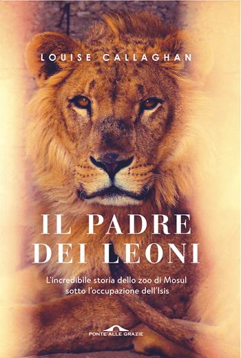 Il Padre dei leoni - Louise Callaghan - Libro Ponte alle Grazie 2020, Fuori collana | Libraccio.it