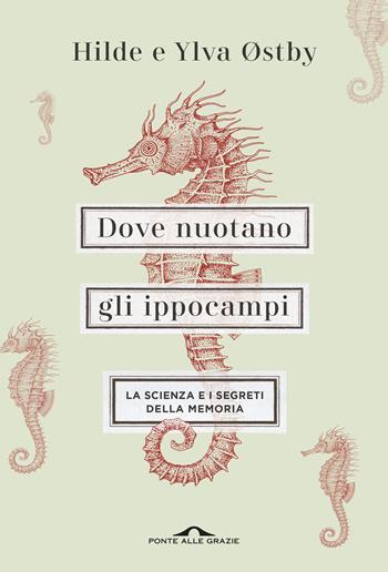 Dove nuotano gli ippocampi. La scienza e i segreti della memoria - Ylva Østby, Hilde Østby - Libro Ponte alle Grazie 2019, Saggi | Libraccio.it