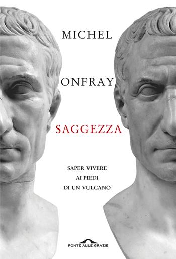 Saggezza. Saper vivere ai piedi di un vulcano - Michel Onfray - Libro Ponte alle Grazie 2019, Saggi | Libraccio.it