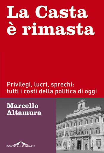 La casta è rimasta. Privilegi, lucri, sprechi: tutti i costi della politica di oggi - Marcello Altamura - Libro Ponte alle Grazie 2019, Inchieste | Libraccio.it