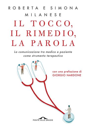 Il tocco, il rimedio, la parola. La comunicazione tra medico e paziente come strumento terapeutico - Roberta Milanese, Simona Milanese - Libro Ponte alle Grazie 2019, Terapia in tempi brevi | Libraccio.it