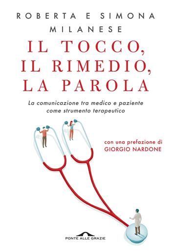 Il tocco, il rimedio, la parola. La comunicazione tra medico e paziente come strumento terapeutico - Roberta Milanese, Simona Milanese - Libro Ponte alle Grazie 2019, Terapia in tempi brevi | Libraccio.it