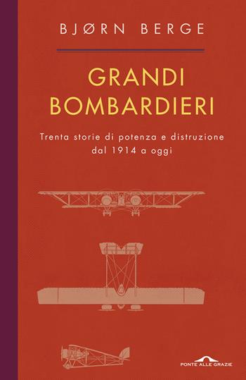 Grandi bombardieri. Trenta storie di potenza e distruzione dal 1914 a oggi - Bjorn Berge - Libro Ponte alle Grazie 2019, Fuori collana | Libraccio.it