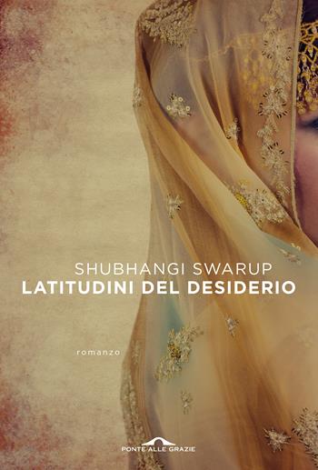 Latitudini del desiderio - Shubhangi Swarup - Libro Ponte alle Grazie 2021, Scrittori | Libraccio.it