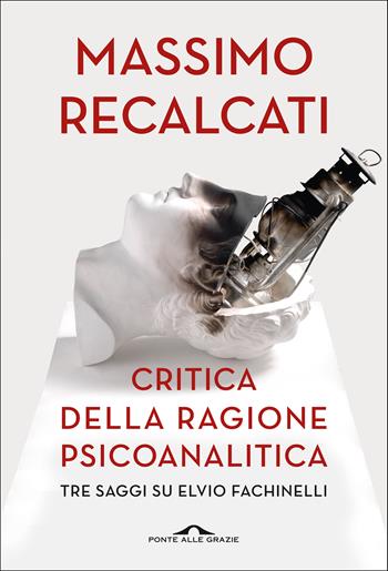 Critica della ragione psicoanalitica. Tre saggi su Elvio Fachinelli - Massimo Recalcati - Libro Ponte alle Grazie 2020, Saggi | Libraccio.it