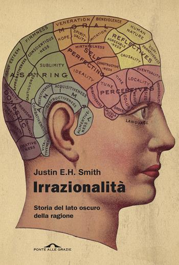 Irrazionalità. Storia del lato oscuro della ragione - Justin E. H. Smith - Libro Ponte alle Grazie 2020, Saggi | Libraccio.it