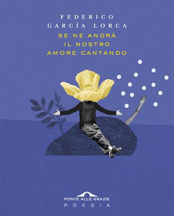 Se ne andrà il nostro amore cantando. Testo spagnolo a fronte - Federico García Lorca - Libro Ponte alle Grazie 2019, Poesia | Libraccio.it