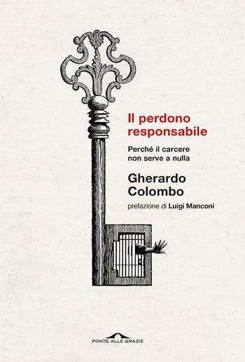 Il perdono responsabile. Perché il carcere non serve a nulla. Nuova ediz. - Gherardo Colombo - Libro Ponte alle Grazie 2020, Saggi | Libraccio.it