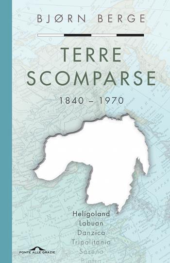 Terre scomparse. 1840-1970 - Bjorn Berge - Libro Ponte alle Grazie 2019, Saggi | Libraccio.it