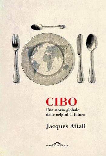 Cibo. Una storia globale dalle origini al futuro - Jacques Attali - Libro Ponte alle Grazie 2020, Saggi | Libraccio.it