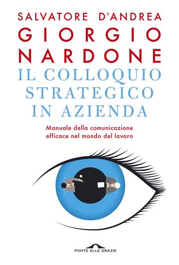 Il colloquio strategico in azienda. Manuale della comunicazione efficace nel mondo del lavoro - Giorgio Nardone, Salvatore D'Andrea - Libro Ponte alle Grazie 2019, Terapia in tempi brevi | Libraccio.it