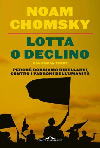 Lotta o declino. Perché dobbiamo ribellarci contro i padroni dell'umanità - Noam Chomsky, Emran Feroz - Libro Ponte alle Grazie 2021, Saggi | Libraccio.it