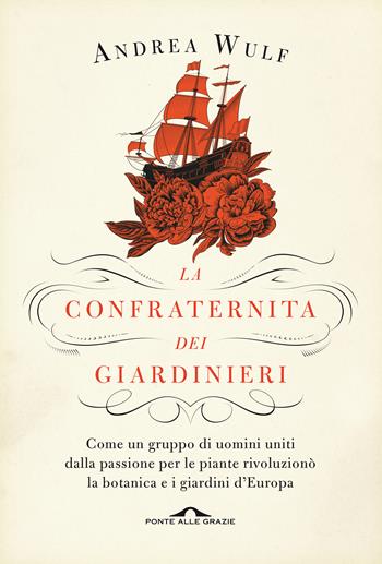 La confraternita dei giardinieri. Come un gruppo di uomini uniti dalla passione per le piante rivoluzionò la botanica e i giardini d'Europa - Andrea Wulf - Libro Ponte alle Grazie 2020, Saggi | Libraccio.it