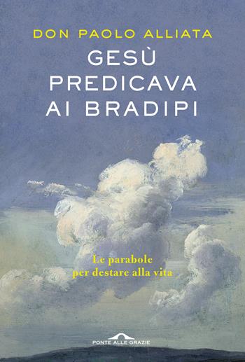 Gesù predicava ai bradipi. Le parabole per destare alla vita - Paolo Alliata - Libro Ponte alle Grazie 2021, Saggi | Libraccio.it