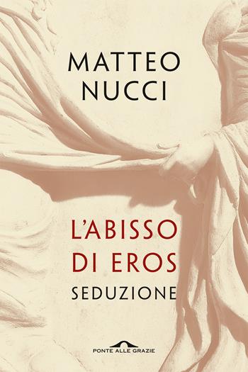 L'abisso di Eros. Seduzione - Matteo Nucci - Libro Ponte alle Grazie 2020, Saggi | Libraccio.it