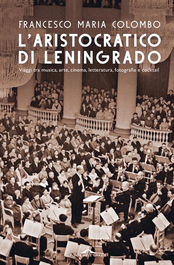 L'aristocratico di Leningrado. Viaggi tra musica, arte, cinema, letteratura, fotografia e cocktail - Francesco Maria Colombo - Libro Ponte alle Grazie 2022, Fuori collana | Libraccio.it