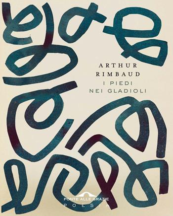 I piedi nei gladioli. Testo francese a fronte - Arthur Rimbaud - Libro Ponte alle Grazie 2020, Poesia | Libraccio.it