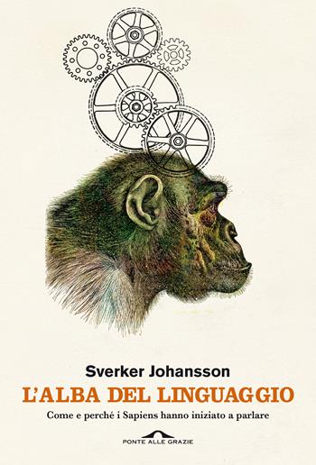 L'alba del linguaggio. Come e perché i Sapiens hanno iniziato a parlare - Sverker Johansson - Libro Ponte alle Grazie 2021, Saggi | Libraccio.it