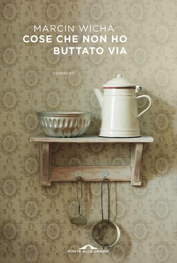 Cose che non ho buttato via - Marcin Wicha - Libro Ponte alle Grazie 2022, Scrittori | Libraccio.it