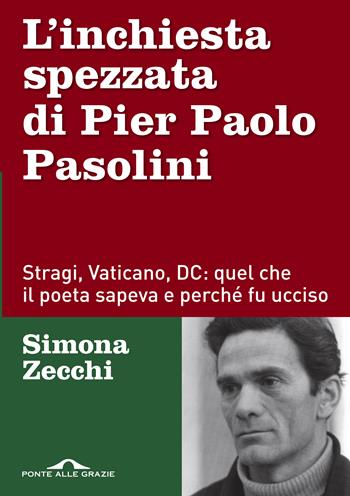 L'inchiesta spezzata di Pier Paolo Pasolini. Stragi, Vaticano, DC: quel che il poeta sapeva e perché fu ucciso - Simona Zecchi - Libro Ponte alle Grazie 2020, Inchieste | Libraccio.it