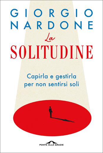 La solitudine. Capirla e gestirla per non sentirsi soli - Giorgio Nardone - Libro Ponte alle Grazie 2020, Terapia in tempi brevi | Libraccio.it