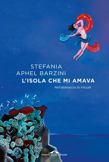L'isola che mi amava. Nell'abbraccio di Alicudi - Stefania Aphel Barzini - Libro Ponte alle Grazie 2024, Scrittori | Libraccio.it
