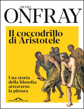 Il coccodrillo di Aristotele. Una storia della filosofia attraverso la pittura - Michel Onfray - Libro Ponte alle Grazie 2020, Fuori collana | Libraccio.it