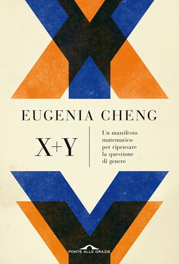 X + y. Un manifesto matematico per ripensare la questione di genere - Eugenia Cheng - Libro Ponte alle Grazie 2021, Saggi | Libraccio.it