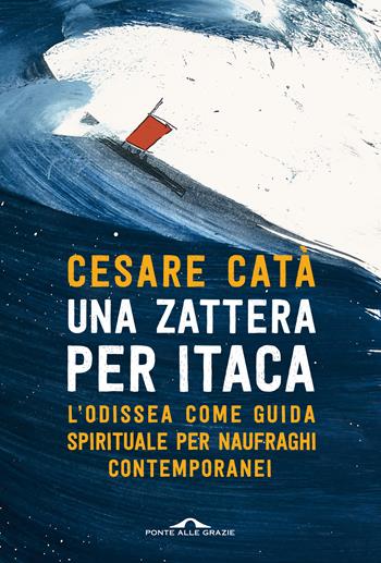 Una zattera per Itaca. L'Odissea come guida spirituale per naufraghi contemporanei - Cesare Catà - Libro Ponte alle Grazie 2022, Saggi | Libraccio.it