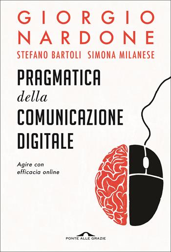 Pragmatica della comunicazione digitale. Agire con efficacia online - Giorgio Nardone, Stefano Bartoli, Simona Milanese - Libro Ponte alle Grazie 2021, Terapia in tempi brevi | Libraccio.it