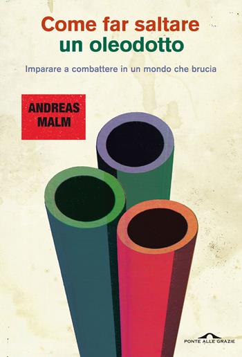 Come far saltare un oleodotto. Imparare a combattere in un mondo che brucia - Andreas Malm - Libro Ponte alle Grazie 2022, Saggi | Libraccio.it