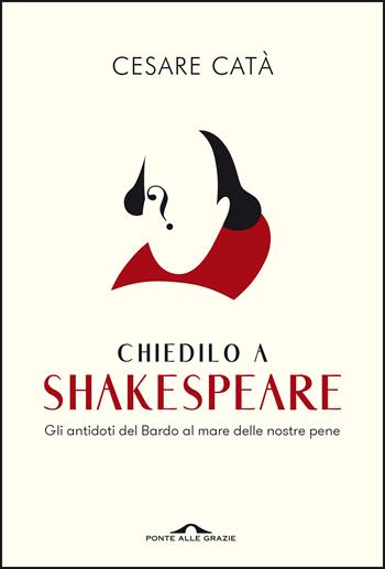 Chiedilo a Shakespeare. Gli antidoti del Bardo al mare delle nostre pene - Cesare Catà - Libro Ponte alle Grazie 2021, Saggi | Libraccio.it