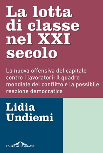 La lotta di classe nel XXI secolo. La nuova offensiva del capitale contro i lavoratori: il quadro mondiale del conflitto e la possibile reazione democratica - Lidia Undiemi - Libro Ponte alle Grazie 2021, Inchieste | Libraccio.it