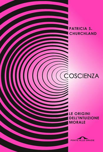 Coscienza. Le origini dell'intuizione morale - Patricia S. Churchland - Libro Ponte alle Grazie 2021, Saggi | Libraccio.it