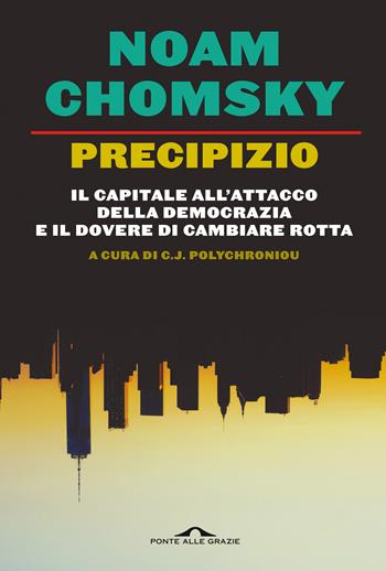 Precipizio. Il capitale all'attacco della democrazia e il dovere di cambiare rotta - Noam Chomsky, C. J. Polychroniou - Libro Ponte alle Grazie 2021, Saggi | Libraccio.it