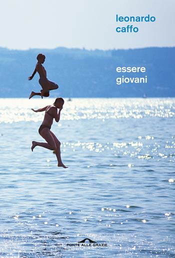 Essere giovani. Racconto filosofico sul significato dell'adolescenza - Leonardo Caffo - Libro Ponte alle Grazie 2021, Saggi | Libraccio.it