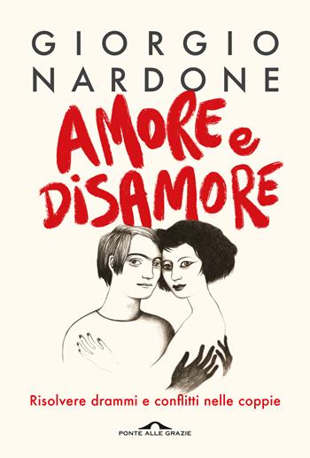 Amore e disamore. Risolvere drammi e conflitti nelle coppie - Giorgio Nardone - Libro Ponte alle Grazie 2022, Terapia in tempi brevi | Libraccio.it