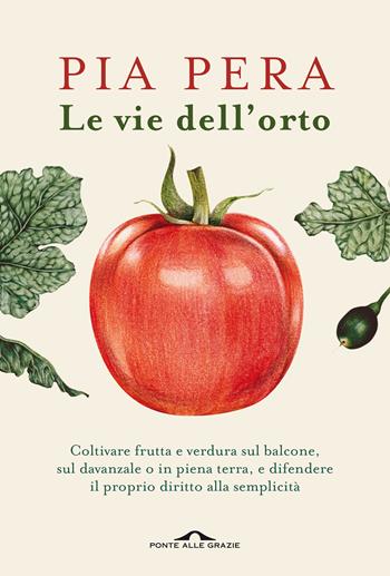 Le vie dell'orto. Coltivare verdura e frutta sul balcone, sul davanzale o in piena terra, e difendere il proprio diritto alla semplicità - Pia Pera - Libro Ponte alle Grazie 2021, Saggi | Libraccio.it