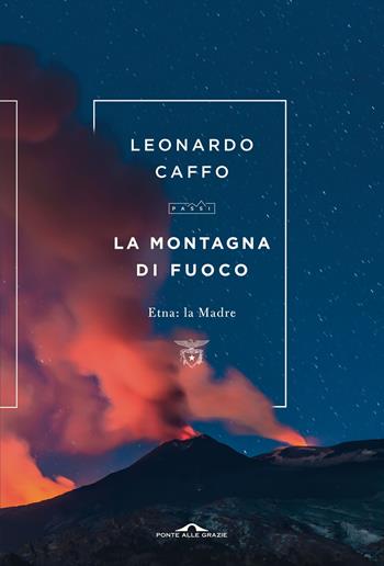 La montagna di fuoco. Etna: la Madre - Leonardo Caffo - Libro Ponte alle Grazie 2022, Passi | Libraccio.it