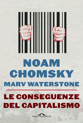 Le conseguenze del capitalismo. Disuguaglianze, guerre, disastri ecologici: resistere e reagire - Noam Chomsky, Marv Waterstone - Libro Ponte alle Grazie 2022, Saggi | Libraccio.it